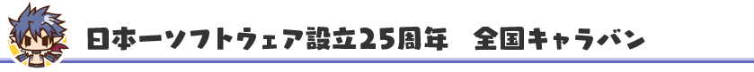 日本一ソフトウェア設立25周年  全国キャラバン