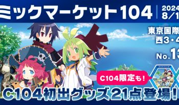 コミックマーケット104 2024年8月11日〜12日 東京国際展示場（有明・東京ビッグサイト）西３・４ホール ブースNo.1312 C104初出グッズ21点登場