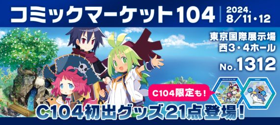 コミックマーケット104 2024年8月11日〜12日 東京国際展示場（有明・東京ビッグサイト）西３・４ホール ブースNo.1312 C104初出グッズ21点登場