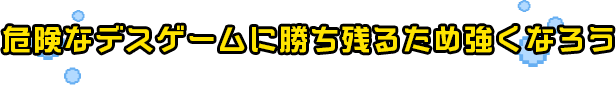 危険なデスゲームに勝ち残るため強くなろう