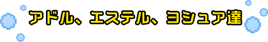 アドル、エステル、ヨシュア達