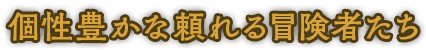 個性豊かな頼れる冒険者たち