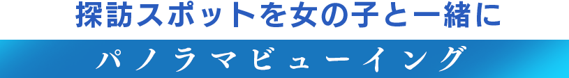 探訪スポットを女の子と一緒にパノラマビューイング