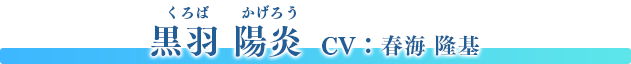 黒羽 陽炎（くろば かげろう）　CV：春海 隆基