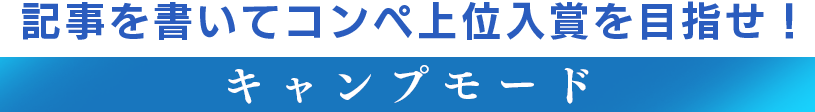 魅力あふれる記事を書いてコンペ上位入賞を目指せ！ 【キャンプモード】