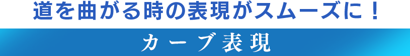 道を曲がる時の表現がスムーズに！ 【カーブ表現】 