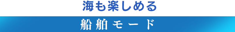 海も楽しめる【船舶モード】