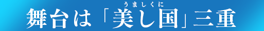 舞台は「美し国(うましくに)」三重