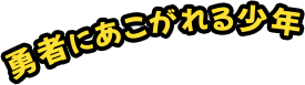 勇者にあこがれる少年
