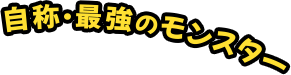 自称・最強のモンスター