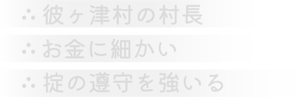 彼ヶ津村の村長。お金に細かい。掟の遵守を強いる