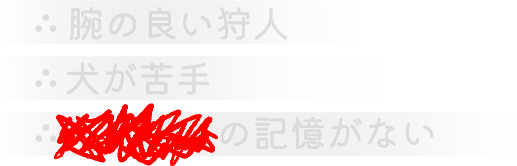 腕の良い狩人。犬が苦手。●●●の記憶がない