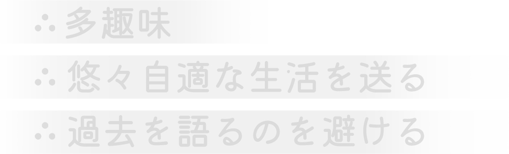 多趣味。悠々自適な生活を送る。過去を語るのを避ける