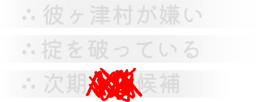 彼ヶ津村が嫌い。掟を破っている。次期●●候補