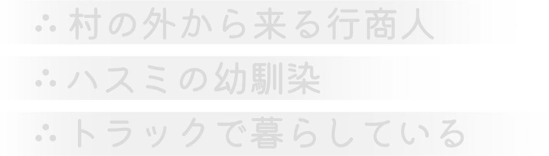 村の外から来る行商人。ハスミの幼馴染。トラックで暮らしている