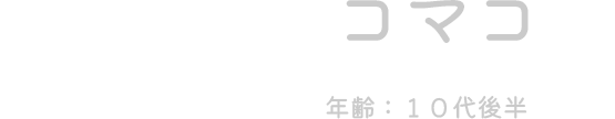 コマコ（年齢：10代後半）