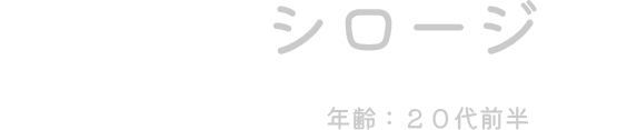 シロージ（年齢：20代前半）