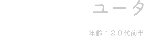 ユータ（年齢：20代前半）