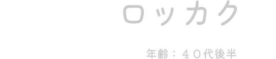 ロッカク（年齢：40代後半）