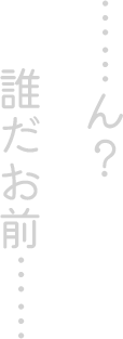 ……ん？ 誰だお前……