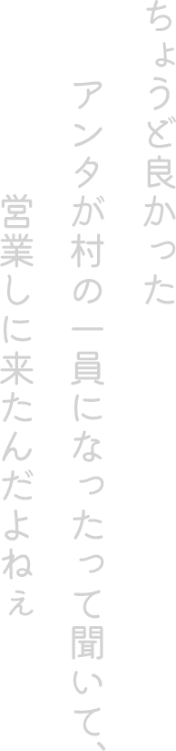 ちょうど良かった。アンタが村の一員になったって聞いて、営業しに来たんだよねぇ
