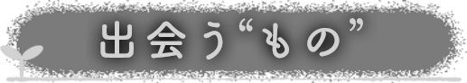 出会う“もの”