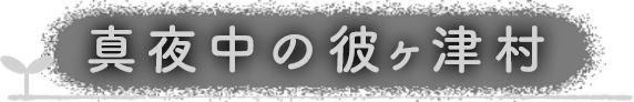 真夜中の彼ヶ津村