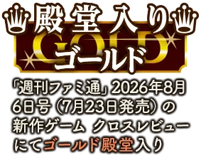 「週刊ファミ通」2026年8月6日号(7月23日発売)の新作ゲーム クロスレビューにてゴールド殿堂入り