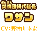 焚憤(ぶんぶん)団初代総長　ワサン　CV:野津山 幸宏