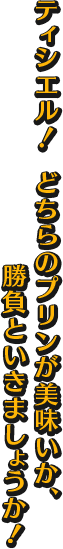 ティシエル！ どちらのプリンが美味いか、勝負といきましょうか！！