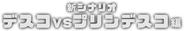 新シナリオ デスコVSプリンデスコ編