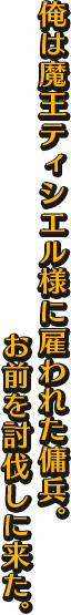 俺は魔王ティシエル様に雇われた傭兵。お前を討伐しに来た。