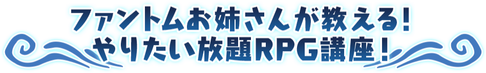 ファントムお姉さんが教える！ やりたい放題RPG講座！