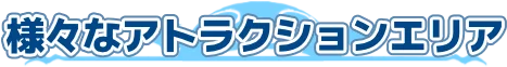 様々なアトラクションエリア