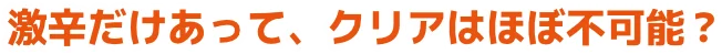 激辛だけあって、クリアはほぼ不可能？