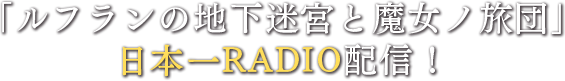 「ルフランの地下迷宮と魔女ノ旅団」日本一RADIO配信！