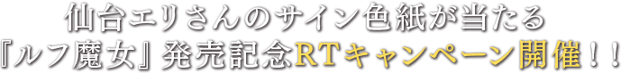 仙台エリさんのサイン色紙が当たる『ルフ魔女』発売記念RTキャンペーン開催！！