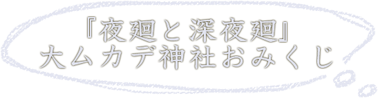 「夜廻と深夜廻」 大ムカデ神社おみくじ