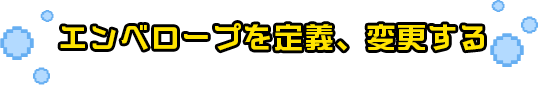 エンベロープ定義、変更する