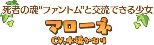 死者の魂“ファントム”と交流できる少女 マローネ CV：水橋かおり