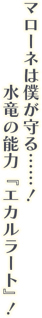 マローネは僕が守る……！ 水竜の能力『エカルラート』！