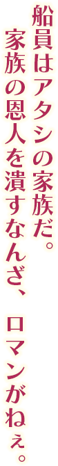 船員はアタシの家族だ。家族の恩人を潰すなんざ、ロマンがねぇ。