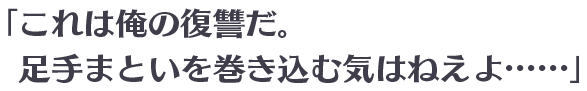 「これは俺の復讐だ。足手まといを巻き込む気はねえよ……」