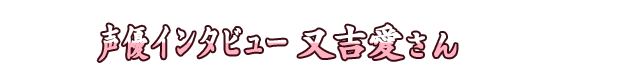 声優インタビュー 又吉愛さん