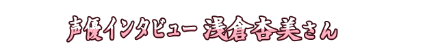 声優インタビュー 浅倉杏美さん