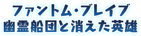 ファントム・ブレイブ 幽霊船団と消えた英雄